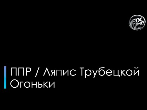 ППР и Ляпис Трубецкой - Огоньки