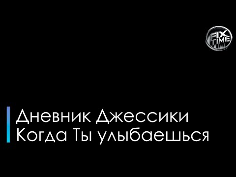 Дневник Джессики - Когда ты улыбаешься