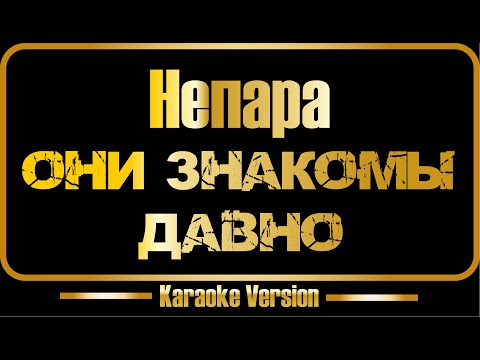 Непара - Они знакомы давно