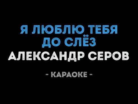 Александр Серов - Я люблю тебя до слёз