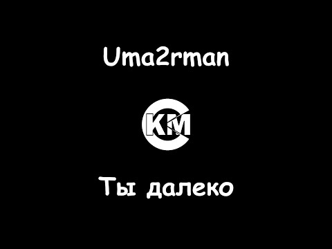 Uma2rman Ты далеко