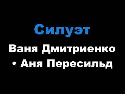 Ваня Дмитриенко, Аня Пересильд - Силуэт